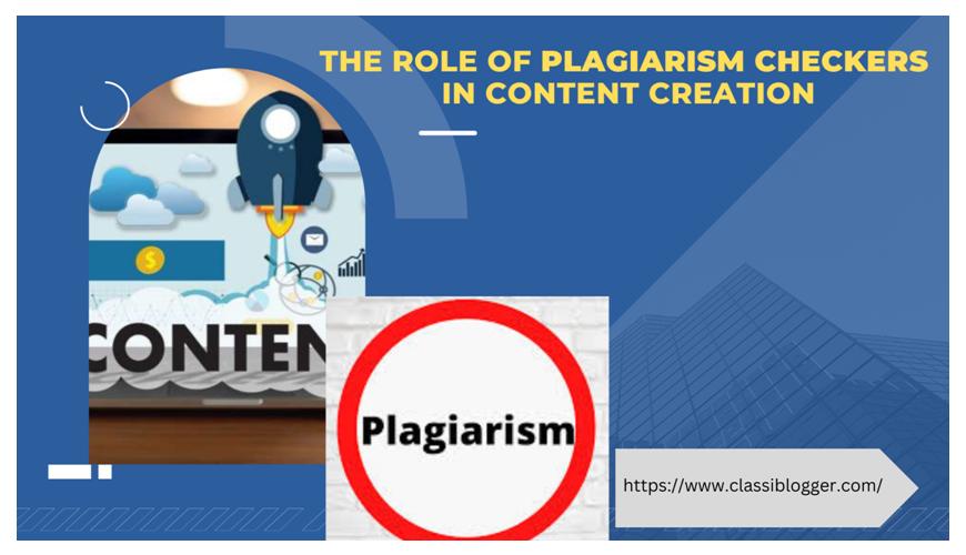 The Role of Plagiarism Checkers in Content Creation-classiblogger